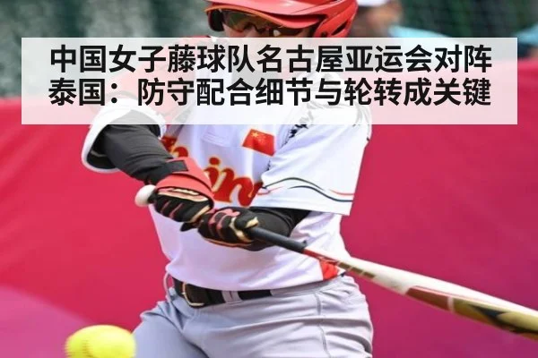 中国女子藤球队名古屋亚运会对阵泰国：防守配合细节与轮转成关键 | KAIYUNAPP