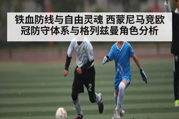 铁血防线与自由灵魂 西蒙尼马竞欧冠防守体系与格列兹曼角色分析 | KAIYUNAPP